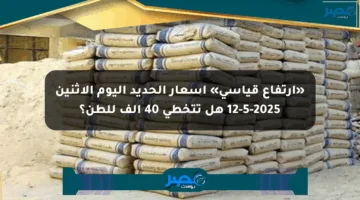 «ارتفاع قياسي» أسعار الحديد اليوم الاثنين 12-5-2025 هل تتخطى 40 ألف للطن؟